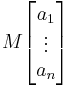 M\begin{bmatrix}a_1\\ \vdots \\ a_n\end{bmatrix}