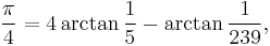 \frac{\pi}{4} = 4 \arctan\frac{1}{5} - \arctan\frac{1}{239},