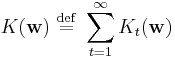   K( \mathbf{w} ) \ \stackrel{\mathrm{def}}{=}\    \sum_{t=1}^\infty K_t( \mathbf{w} ) 