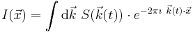 I({\vec x}) = \int \mathrm{d}\vec k \ S( {\vec k}(t) ) \cdot e^{-2 \pi \imath \ {\vec k}(t) \cdot {\vec x} } 