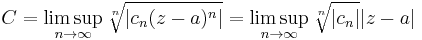 C = \limsup_{n\rightarrow\infty}\sqrt[n]{|c_n(z-a)^n|} = \limsup_{n\rightarrow\infty}\sqrt[n]{|c_n|}|z-a|