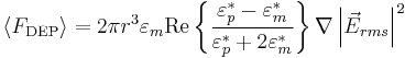 \langle F_\mathrm{DEP} \rangle = 2\pi r^3\varepsilon_m \textrm{Re}\left\{\frac{\varepsilon^*_p - \varepsilon^*_m}{\varepsilon^*_p %2B 2\varepsilon^*_m}\right\}\nabla \left|\vec{E}_{rms}\right|^2