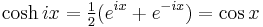 \cosh ix = \tfrac12(e^{i x} %2B e^{-i x}) = \cos x