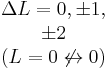 \begin{matrix}\Delta L = 0, \pm 1, \\ \pm 2 \\ (L = 0 \not \leftrightarrow 0)\end{matrix}