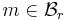 m \in \mathcal{B}_r