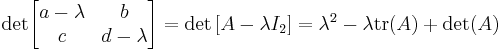 {\rm det} \begin{bmatrix} a-\lambda & b \\ c & d-\lambda \end{bmatrix}
  = {\rm det} \left[ A - \lambda I_{2}\right] 
  = \lambda^2- \lambda {\rm tr}(A)%2B {\rm det}(A) 