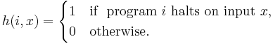 h(i,x) =
\begin{cases}
  1 & \text{if } \text{  program }i\text{ halts on input }x, \\
  0 & \text{otherwise.}
\end{cases}