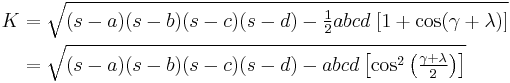 
\begin{align}
K &= \sqrt{(s-a)(s-b)(s-c)(s-d) - \tfrac{1}{2} abcd \; [ 1 %2B \cos (\gamma %2B \lambda) ]} \\
&= \sqrt{(s-a)(s-b)(s-c)(s-d) - abcd \left[ \cos^2 \left( \tfrac{\gamma %2B \lambda}{2} \right) \right]} \\
\end{align}
