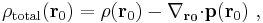 \rho_{\rm total} (\bold{ r}_0)=  \rho ( \bold{ r}_0 )-\bold{\nabla_{\bold {r_0}}\cdot}   \bold{p} ( \bold{ r}_0 ) \ , 