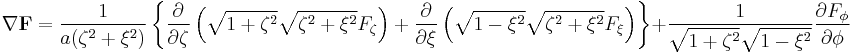 
\nabla \mathbf{F} = \frac{1}{a(\zeta^2%2B\xi^2)}
\left\{
\frac{\partial}{\partial \zeta} \left(\sqrt{1%2B\zeta^2}\sqrt{\zeta^2%2B\xi^2}F_\zeta\right)        %2B
\frac{\partial}  {\partial \xi} \left(\sqrt{1-\xi^2}\sqrt{\zeta^2%2B\xi^2}F_\xi\right)
\right\}
%2B\frac{1}{\sqrt{1%2B\zeta^2}\sqrt{1-\xi^2}} \frac{\partial F_\phi}{\partial \phi}
