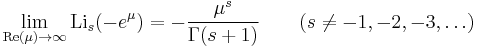 
\lim_{\mathrm{Re}(\mu) \rightarrow \infty} \operatorname{Li}_s(-e^\mu) = -{\mu^s \over \Gamma(s%2B1)}
\qquad (s \ne -1, -2, -3, \ldots)
