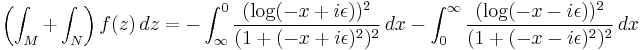 \left( \int_M %2B \int_N \right) f(z) \, dz =
- \int_\infty^0 \frac{(\log(-x %2B i\epsilon))^2}{(1%2B(-x %2B i\epsilon)^2)^2} \, dx
- \int_0^\infty \frac{(\log(-x - i\epsilon))^2}{(1%2B(-x - i\epsilon)^2)^2} \, dx