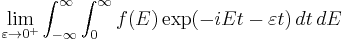 \lim_{\varepsilon\rightarrow 0^%2B} \int_{-\infty}^\infty \int_0^\infty f(E)\exp(-iEt-\varepsilon t)\,dt\, dE 