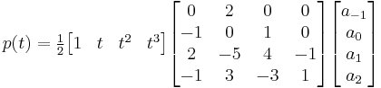 p(t) =
\tfrac{1}{2}
\begin{bmatrix}

1 & t & t^2 & t^3 \\

\end{bmatrix}
\begin{bmatrix}

0 & 2 & 0 & 0 \\
-1 & 0 & 1 & 0 \\
2 & -5 & 4 & -1 \\
-1 & 3 & -3 & 1 \\

\end{bmatrix}
\begin{bmatrix}

a_{-1} \\
a_0 \\
a_1 \\
a_2 \\

\end{bmatrix}
