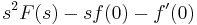  s^2 F(s) - s f(0) - f'(0) \ 