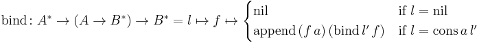 \text{bind}\colon A^{*} \to (A \to B^{*}) \to B^{*} = l \mapsto f \mapsto \begin{cases} \text{nil} & \text{if} \ l = \text{nil}\\ \text{append} \, (f \, a) \, (\text{bind} \, l' \, f) & \text{if} \ l = \text{cons} \, a \, l' \end{cases}