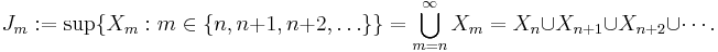 J_m�:= \sup \{ X_m�: m \in \{n, n%2B1, n%2B2, \ldots\}\} = \bigcup_{m=n}^{\infty} X_m = X_n \cup X_{n%2B1} \cup X_{n%2B2} \cup \cdots.