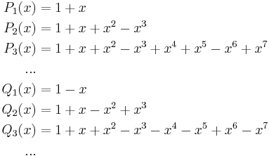 
\begin{align}
P_1(x) & {} =1 %2B x \\
P_2(x) & {} =1 %2B x %2B x^2 - x^3 \\
P_3(x) & {} =1 %2B x %2B x^2 - x^3 %2B x^4 %2B x^5 - x^6 %2B x^7 \\
... \\
Q_1(x) & {} =1 - x \\
Q_2(x) & {} =1 %2B x - x^2 %2B x^3 \\
Q_3(x) & {} =1 %2B x %2B x^2 - x^3 - x^4 - x^5 %2B x^6 - x^7 \\
... \\
\end{align}
