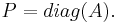  P = diag(A).