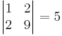 \begin{vmatrix}
 1&2 \\
 2&9 \\
\end{vmatrix} = 5