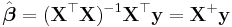  \hat{\boldsymbol{\beta}} = (\mathbf X^ \top \mathbf X )^{-1} \mathbf X^ \top \mathbf y 
= \mathbf X^%2B \mathbf y