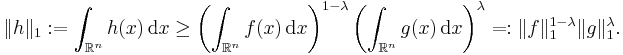 \| h\|_{1}�:= \int_{\mathbb{R}^{n}} h(x) \, \mathrm{d} x \geq \left( \int_{\mathbb{R}^{n}} f(x) \, \mathrm{d} x \right)^{1 -\lambda} \left( \int_{\mathbb{R}^{n}} g(x) \, \mathrm{d} x \right)^{\lambda} =: \| f\|_{1}^{1 -\lambda} \| g\|_{1}^{\lambda}. \, 