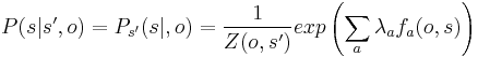 P(s|s',o) = P_{s'}(s|,o) = \frac{1}{Z(o,s')}exp\left(\sum_a\lambda_af_a(o,s)\right)