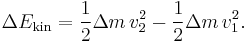 \Delta E_\text{kin} = \frac{1}{2} \Delta m\, v_{2}^{2}-\frac{1}{2} \Delta m\, v_{1}^{2}.