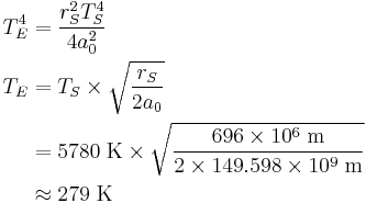 
\begin{align}
T_E^4 &= \frac{r_S^2 T_S^4}{4 a_0^2} \\
T_E &= T_S \times \sqrt\frac{r_S}{2 a_0} \\
& = 5780 \; {\rm K} \times \sqrt{696 \times 10^{6} \; {\rm m} \over 2 \times 149.598 \times 10^{9} \; {\rm m} } \\
& \approx 279 \; {\rm K}
\end{align}
