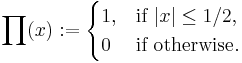  \prod ( x):= 
\begin{cases}
1, & \mbox{if } {|x| \le 1/2}, \\
0 & \mbox{if } \mbox{otherwise}. \\
\end{cases} 