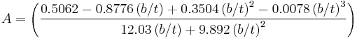 A = \left( \frac{0.5062 -0.8776\left( b/t\right) %2B 0.3504\left( b/t\right)^2- 0.0078\left( b/t\right)^3} {12.03\left(b/t\right)%2B9.892\left(b/t\right)^2} \right)