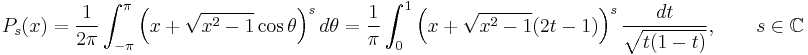 P_s(x) = \frac{1}{2\pi}\int_{-\pi}^{\pi}\left(x%2B\sqrt{x^2-1}\cos\theta\right)^s d\theta = \frac{1}{\pi}\int_0^1\left(x%2B\sqrt{x^2-1}(2t-1)\right)^s\frac{dt}{\sqrt{t(1-t)}},\qquad s\in\mathbb{C}