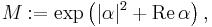 M:=\exp\left(|\alpha|^2%2B\mathrm{Re}\,\alpha\right), \,