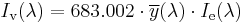 I_\mathrm{v}(\lambda)= 683.002 \cdot \overline{y}(\lambda) \cdot I_\mathrm{e}(\lambda)