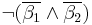 \neg (\overline{\beta_1} \wedge \overline{\beta_2})