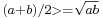 \scriptstyle (a %2B b)/2 >= \sqrt {ab}