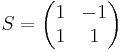  S = \begin{pmatrix}1 & -1 \\ 1 & 1\end{pmatrix}