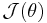 \mathcal{J}(\theta)