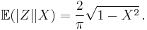  \mathbb{E} ( |Z| | X ) = \frac2\pi \sqrt{1-X^2} \, . 