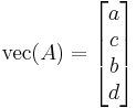 \mathrm{vec}(A) = \begin{bmatrix} a \\ c \\ b \\ d \end{bmatrix}