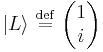    |L\rangle  \ \stackrel{\mathrm{def}}{=}\    \begin{pmatrix} 1    \\ i  \end{pmatrix}    