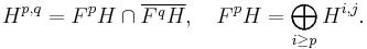  H^{p,q}=F^p H\cap \overline{F^q H}, \quad F^p H= \bigoplus_{i\geq p} H^{i,j}. 