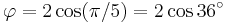 \varphi = 2\cos(\pi/5)=2\cos 36^\circ