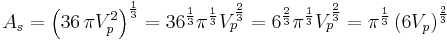 A_{s} = \left(36\,\pi V_{p}^2\right)^{\frac{1}{3}} = 36^{\frac{1}{3}} \pi^{\frac{1}{3}} V_{p}^{\frac{2}{3}} = 6^{\frac{2}{3}} \pi^{\frac{1}{3}} V_{p}^{\frac{2}{3}} = \pi^{\frac{1}{3}} \left(6V_{p}\right)^{\frac{2}{3}}
