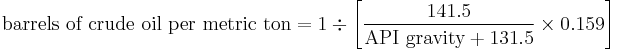 \text{barrels of crude oil per metric ton} = 1\div\bigg[\frac{141.5}{\text{API gravity}%2B131.5} \times 0.159\bigg]