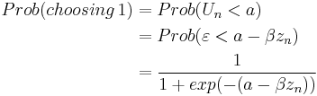 
\begin{align} 
Prob(choosing \, 1)  
& = Prob(U_n <a) \\
&= Prob(\varepsilon < a - \beta z_n) \\
& = {1 \over 1%2Bexp(-(a - \beta z_n))}
\end{align}
