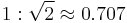 1:\sqrt{2} \approx 0.707