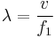 
\lambda = \frac{v}{f_1}
