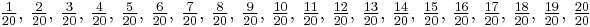 
\tfrac{ 1}{20},\,\tfrac{ 2}{20},\,\tfrac{ 3}{20},\,\tfrac{ 4}{20},\,
\tfrac{ 5}{20},\,\tfrac{ 6}{20},\,\tfrac{ 7}{20},\,\tfrac{ 8}{20},\,
\tfrac{ 9}{20},\,\tfrac{10}{20},\,\tfrac{11}{20},\,\tfrac{12}{20},\,
\tfrac{13}{20},\,\tfrac{14}{20},\,\tfrac{15}{20},\,\tfrac{16}{20},\,
\tfrac{17}{20},\,\tfrac{18}{20},\,\tfrac{19}{20},\,\tfrac{20}{20}
