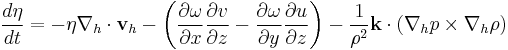 \frac{d \eta}{d t} = -\eta  \nabla_h \cdot\mathbf{v}_h - \left( \frac{\partial \omega}{\partial x} \frac{\partial v}{\partial z} - \frac{\partial \omega}{\partial y} \frac{\partial u}{\partial z} \right) - \frac{1}{\rho^2} \mathbf{k} \cdot ( \nabla_h p \times \nabla_h \rho )